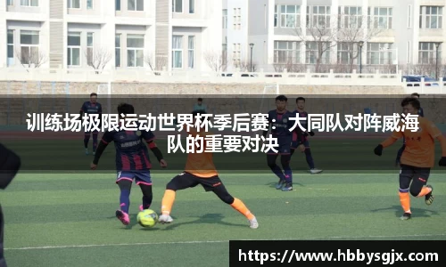 训练场极限运动世界杯季后赛：大同队对阵威海队的重要对决