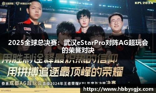 2025全球总决赛：武汉eStarPro对阵AG超玩会的荣誉对决