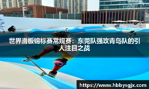 世界滑板锦标赛常规赛：东莞队强攻青岛队的引人注目之战