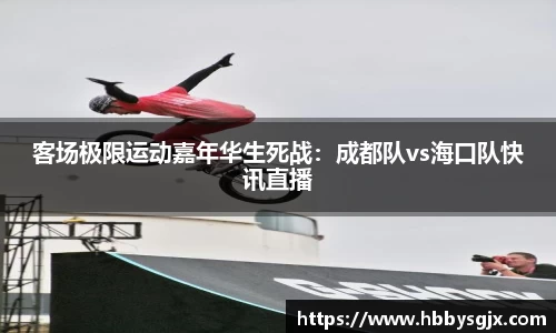 客场极限运动嘉年华生死战：成都队vs海口队快讯直播