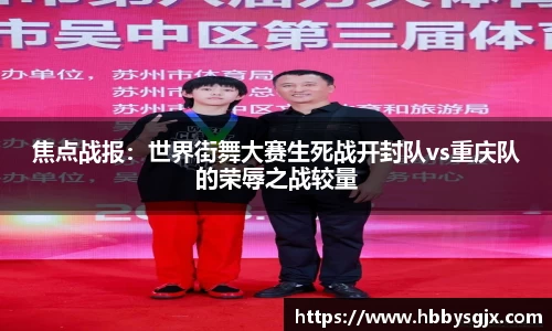焦点战报：世界街舞大赛生死战开封队vs重庆队的荣辱之战较量
