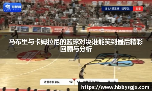 马布里与卡姆拉尼的篮球对决谁能笑到最后精彩回顾与分析
