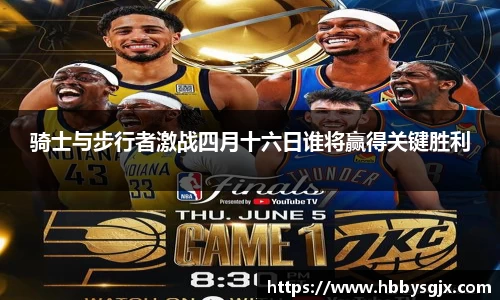 骑士与步行者激战四月十六日谁将赢得关键胜利