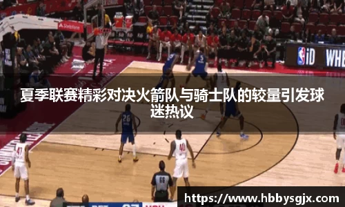 夏季联赛精彩对决火箭队与骑士队的较量引发球迷热议